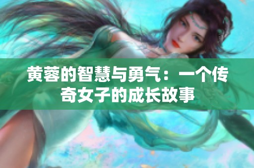 黄蓉的智慧与勇气：一个传奇女子的成长故事