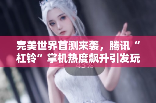 完美世界首测来袭，腾讯“杠铃”掌机热度飙升引发玩家热议