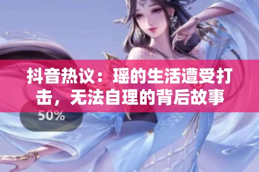 抖音热议：瑶的生活遭受打击，无法自理的背后故事