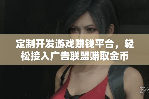 定制开发游戏赚钱平台，轻松接入广告联盟赚取金币