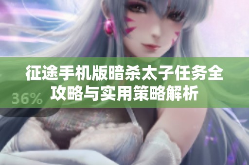 征途手机版暗杀太子任务全攻略与实用策略解析