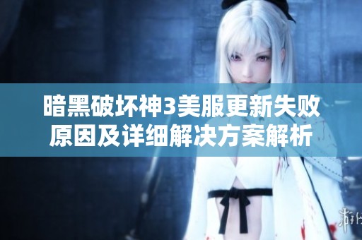 暗黑破坏神3美服更新失败原因及详细解决方案解析