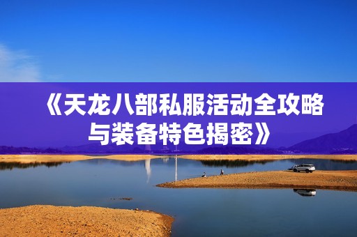 《天龙八部私服活动全攻略与装备特色揭密》