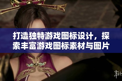 打造独特游戏图标设计，探索丰富游戏图标素材与图片资源