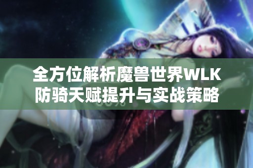 全方位解析魔兽世界WLK防骑天赋提升与实战策略