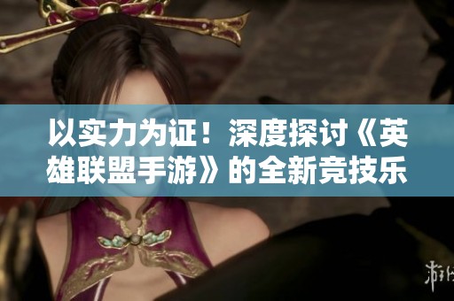以实力为证！深度探讨《英雄联盟手游》的全新竞技乐趣