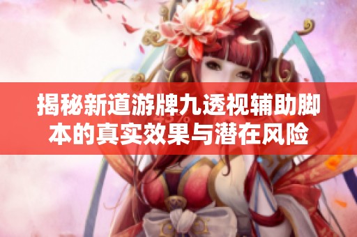 揭秘新道游牌九透视辅助脚本的真实效果与潜在风险