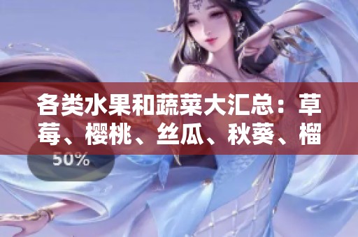 各类水果和蔬菜大汇总：草莓、樱桃、丝瓜、秋葵、榴莲及黄瓜等精彩推荐