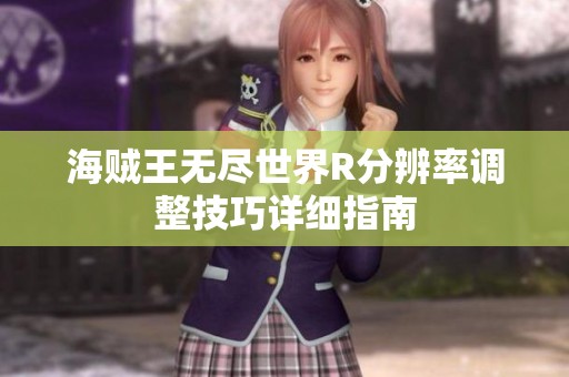 海贼王无尽世界R分辨率调整技巧详细指南