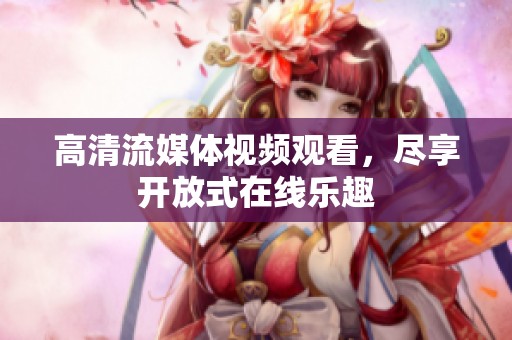 高清流媒体视频观看，尽享开放式在线乐趣