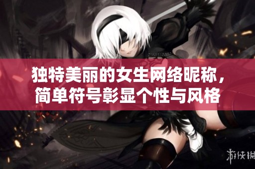 独特美丽的女生网络昵称，简单符号彰显个性与风格