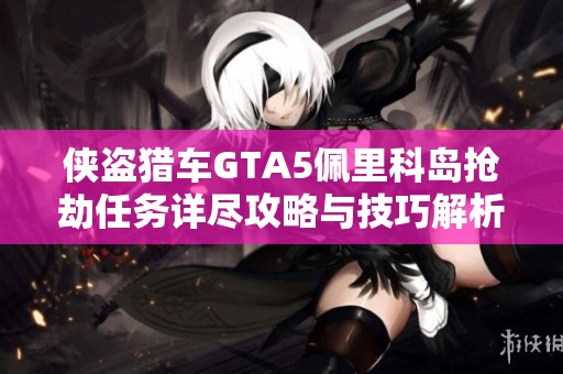 侠盗猎车GTA5佩里科岛抢劫任务详尽攻略与技巧解析