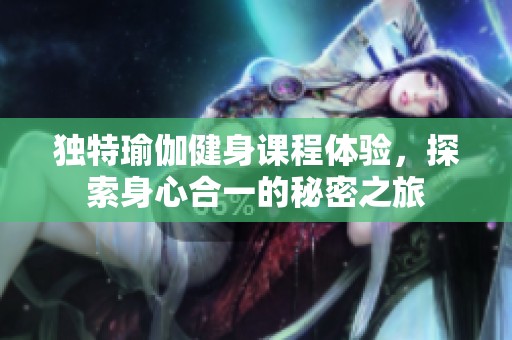 独特瑜伽健身课程体验，探索身心合一的秘密之旅
