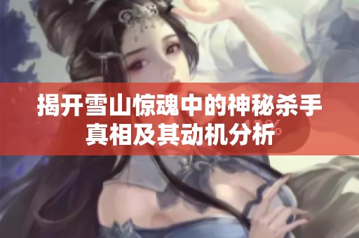揭开雪山惊魂中的神秘杀手真相及其动机分析