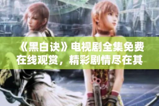 《黑白诀》电视剧全集免费在线观赏，精彩剧情尽在其中