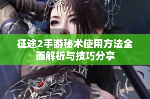 征途2手游秘术使用方法全面解析与技巧分享