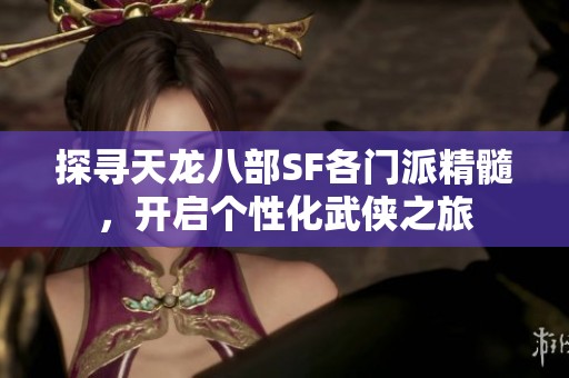 探寻天龙八部SF各门派精髓，开启个性化武侠之旅