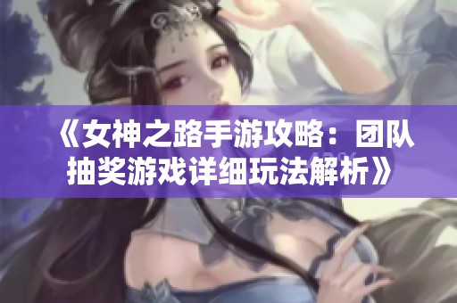 《女神之路手游攻略：团队抽奖游戏详细玩法解析》