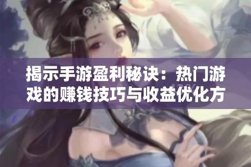 揭示手游盈利秘诀：热门游戏的赚钱技巧与收益优化方案