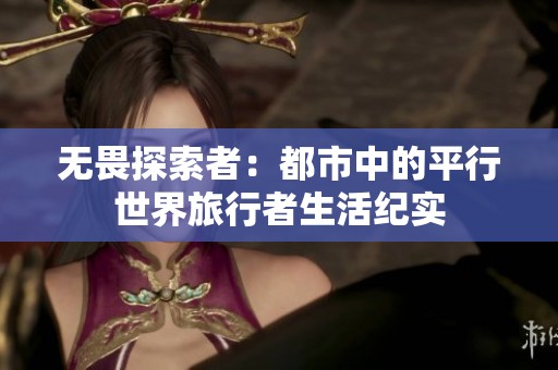 无畏探索者：都市中的平行世界旅行者生活纪实
