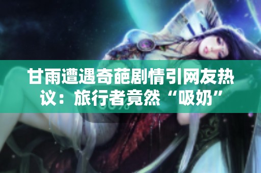 甘雨遭遇奇葩剧情引网友热议：旅行者竟然“吸奶”