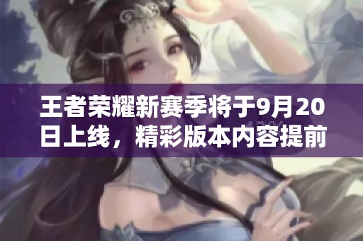 王者荣耀新赛季将于9月20日上线，精彩版本内容提前揭晓