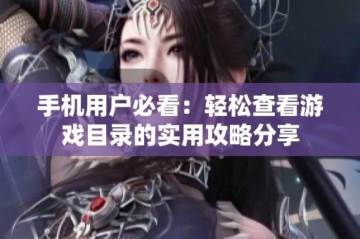 手机用户必看：轻松查看游戏目录的实用攻略分享