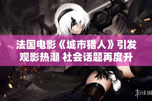 法国电影《城市猎人》引发观影热潮 社会话题再度升温