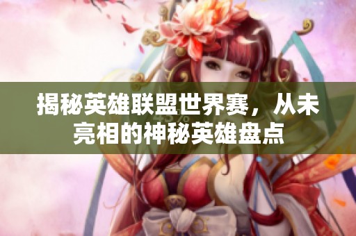 揭秘英雄联盟世界赛，从未亮相的神秘英雄盘点