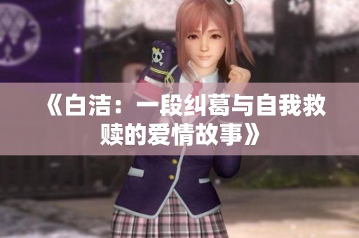 《白洁：一段纠葛与自我救赎的爱情故事》