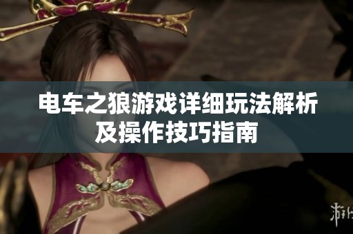电车之狼游戏详细玩法解析及操作技巧指南