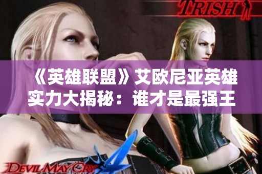 《英雄联盟》艾欧尼亚英雄实力大揭秘：谁才是最强王者