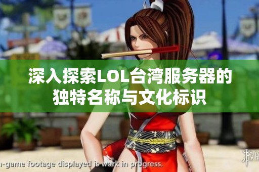 深入探索LOL台湾服务器的独特名称与文化标识