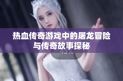 热血传奇游戏中的屠龙冒险与传奇故事探秘