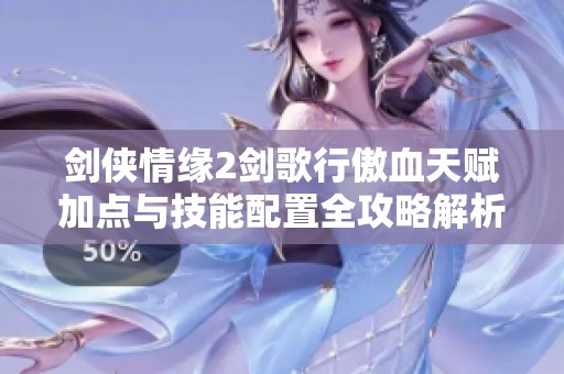 剑侠情缘2剑歌行傲血天赋加点与技能配置全攻略解析