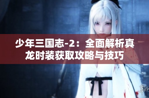 少年三国志-2：全面解析真龙时装获取攻略与技巧