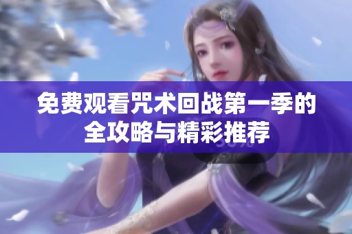 免费观看咒术回战第一季的全攻略与精彩推荐