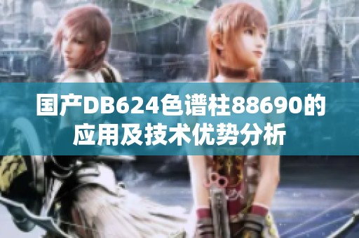 国产DB624色谱柱88690的应用及技术优势分析