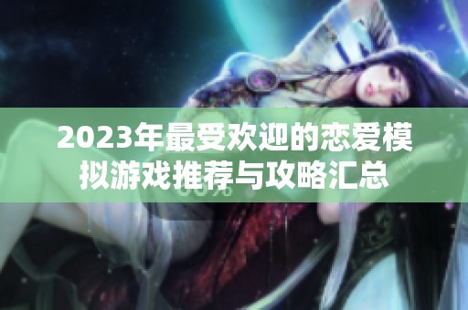 2023年最受欢迎的恋爱模拟游戏推荐与攻略汇总