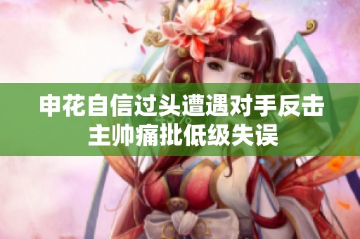 申花自信过头遭遇对手反击 主帅痛批低级失误