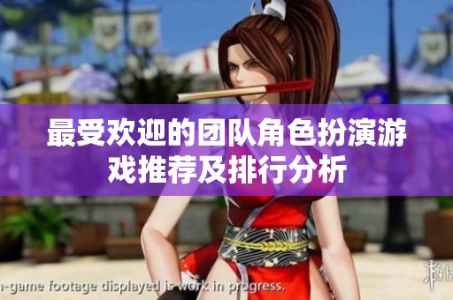 最受欢迎的团队角色扮演游戏推荐及排行分析