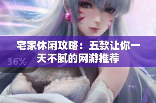 宅家休闲攻略：五款让你一天不腻的网游推荐