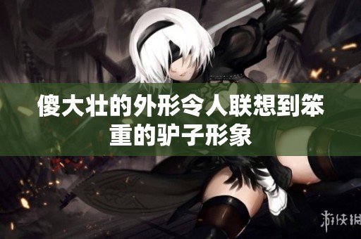 傻大壮的外形令人联想到笨重的驴子形象