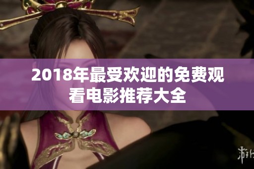 2018年最受欢迎的免费观看电影推荐大全