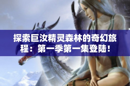 探索巨汝精灵森林的奇幻旅程：第一季第一集登陆！