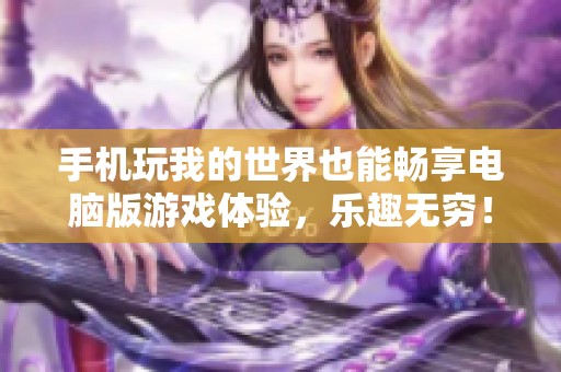 手机玩我的世界也能畅享电脑版游戏体验，乐趣无穷！