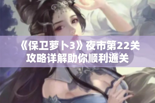 《保卫萝卜3》夜市第22关攻略详解助你顺利通关