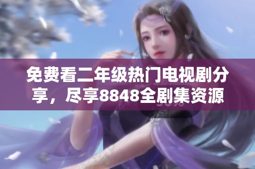免费看二年级热门电视剧分享，尽享8848全剧集资源