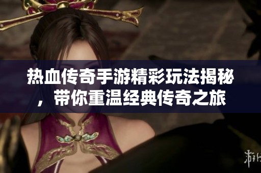 热血传奇手游精彩玩法揭秘，带你重温经典传奇之旅