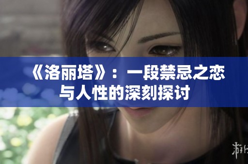 《洛丽塔》：一段禁忌之恋与人性的深刻探讨